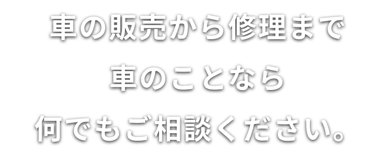 車の販売から修理まで、車のことならなんでもご相談ください。